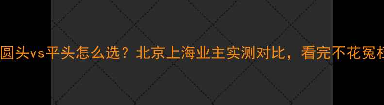 暖气片圆头vs平头怎么选北京上海业主实测对比看完不花冤枉钱