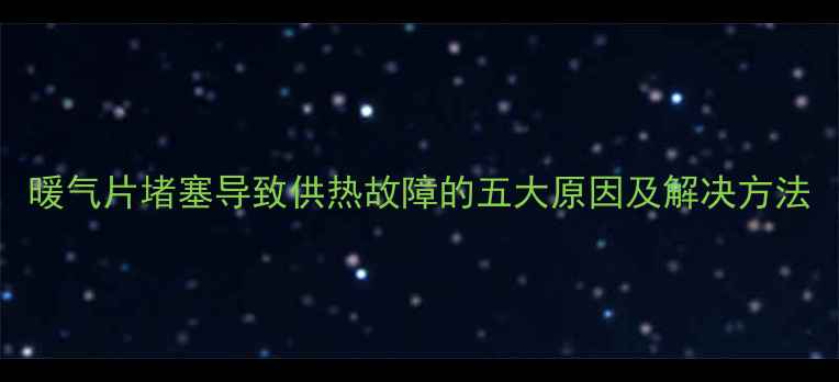 图片 暖气片堵塞导致供热故障的五大原因及解决方法