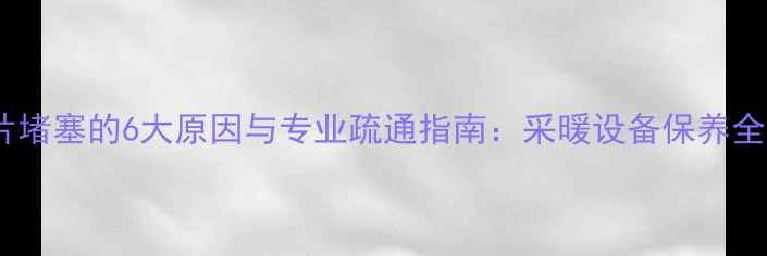 图片 暖气片堵塞的6大原因与专业疏通指南：采暖设备保养全攻略1