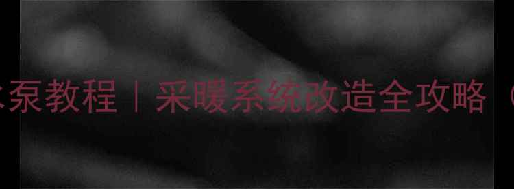 图片 暖气片堵头加水泵教程｜采暖系统改造全攻略（附避坑指南）1