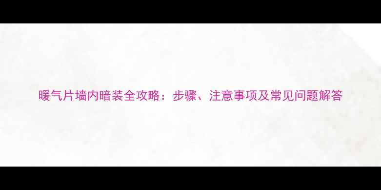 图片 暖气片墙内暗装全攻略：步骤、注意事项及常见问题解答