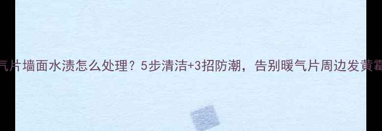 图片 暖气片墙面水渍怎么处理？5步清洁+3招防潮，告别暖气片周边发黄霉斑