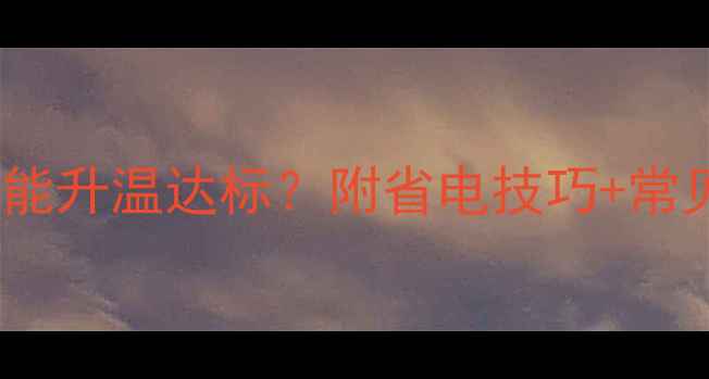 暖气片多久才能升温达标附省电技巧常见问题解答