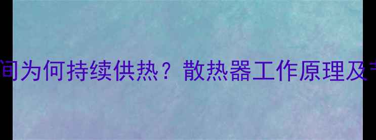 暖气片夜间为何持续供热散热器工作原理及节能技巧