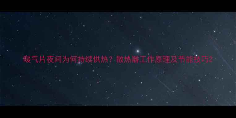 图片 暖气片夜间为何持续供热？散热器工作原理及节能技巧2