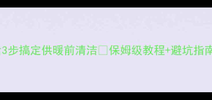 图片 暖气片大扫除｜装修后3步搞定供暖前清洁✨保姆级教程+避坑指南（附清洁工具清单）1