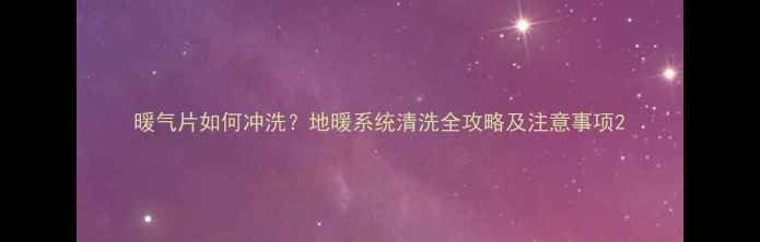图片 暖气片如何冲洗？地暖系统清洗全攻略及注意事项2