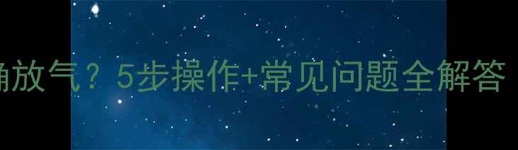 图片 暖气片如何正确放气？5步操作+常见问题全解答（附视频教程）