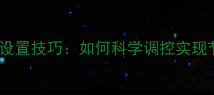 暖气片威能温度设置技巧如何科学调控实现节能环保采暖