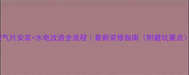 图片 暖气片安装+水电改造全流程｜最新装修指南（附避坑要点）2