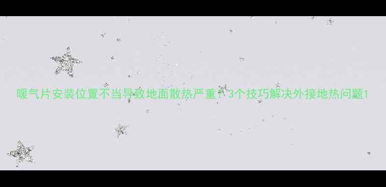 暖气片安装位置不当导致地面散热严重3个技巧解决外接地热问题