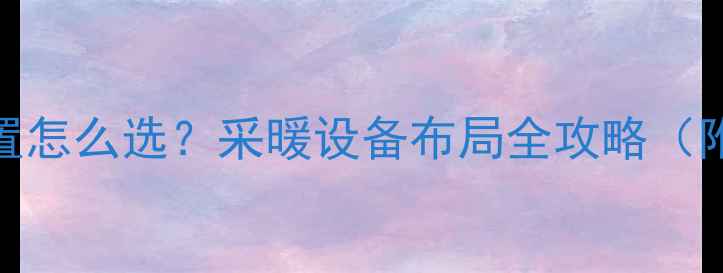 暖气片安装位置怎么选采暖设备布局全攻略附尺寸与技巧