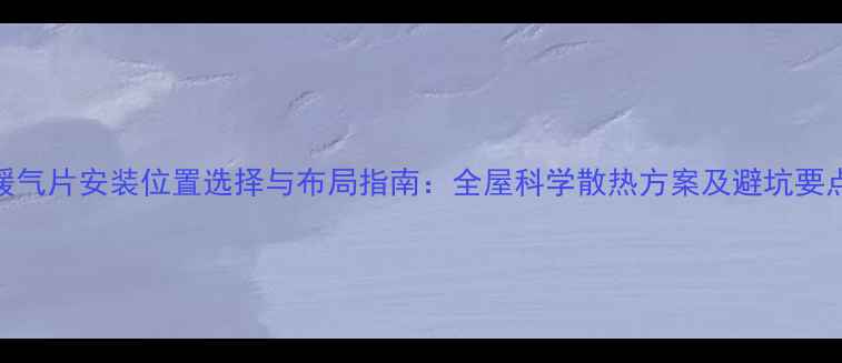 图片 暖气片安装位置选择与布局指南：全屋科学散热方案及避坑要点