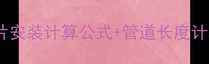 图片 暖气片安装全攻略暖气片安装计算公式+管道长度计算方法（附详细案例）1