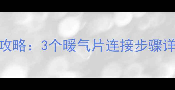 暖气片安装全攻略3个暖气片连接步骤详解附图解