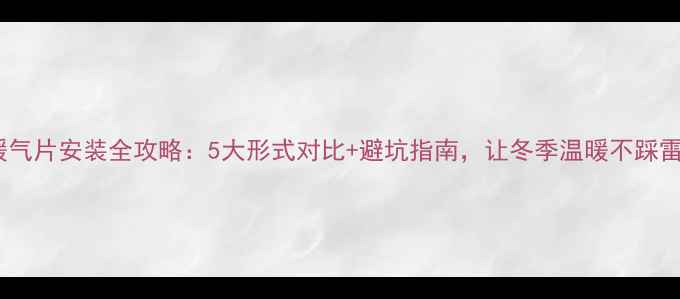 暖气片安装全攻略5大形式对比避坑指南让冬季温暖不踩雷
