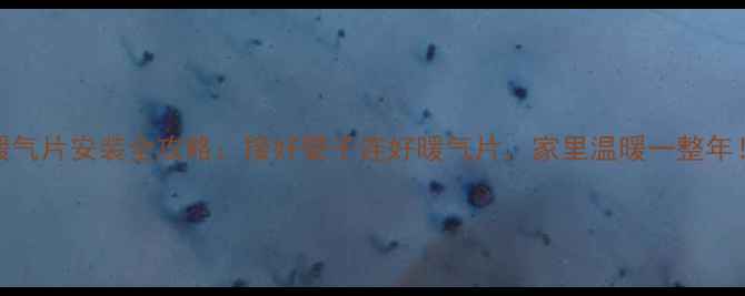 暖气片安装全攻略接好管子连好暖气片家里温暖一整年