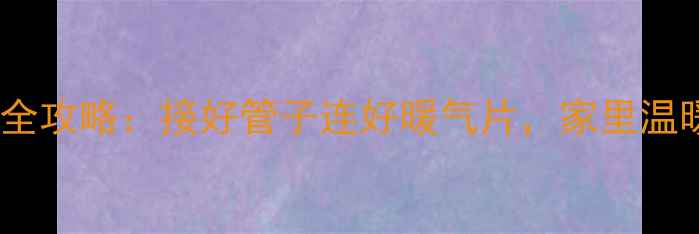 图片 暖气片安装全攻略：接好管子连好暖气片，家里温暖一整年！2