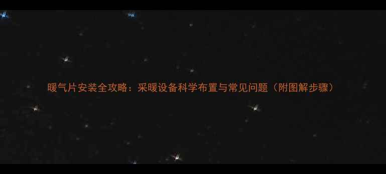 暖气片安装全攻略采暖设备科学布置与常见问题附图解步骤