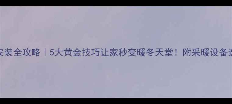 图片 暖气片安装全攻略｜5大黄金技巧让家秒变暖冬天堂！附采暖设备选购指南