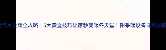图片 暖气片安装全攻略｜5大黄金技巧让家秒变暖冬天堂！附采暖设备选购指南1