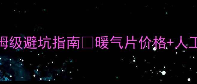 暖气片安装全攻略保姆级避坑指南暖气片价格人工费材料明细大公开