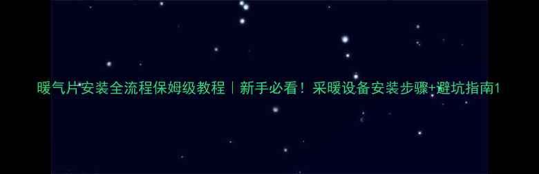 暖气片安装全流程保姆级教程新手必看采暖设备安装步骤避坑指南