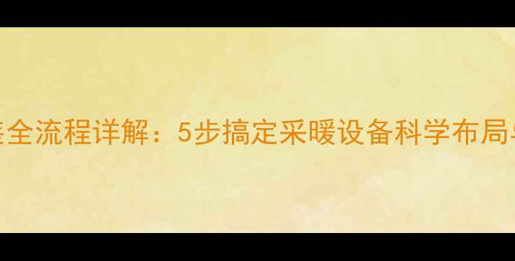 暖气片安装全流程详解5步搞定采暖设备科学布局与注意事项