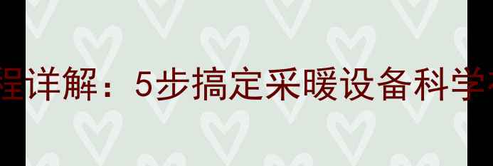 图片 暖气片安装全流程详解：5步搞定采暖设备科学布局与注意事项1
