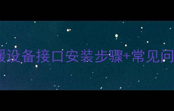 图片 暖气片安装全流程｜采暖设备接口安装步骤+常见问题避坑指南（附图解）1