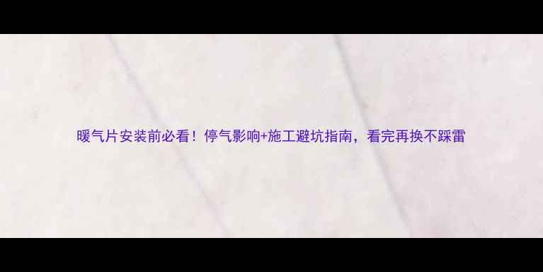 暖气片安装前必看停气影响施工避坑指南看完再换不踩雷