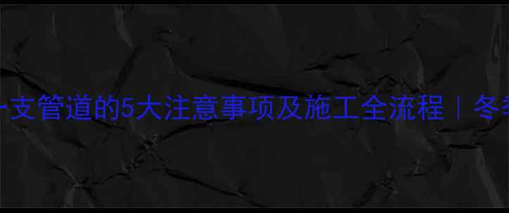 暖气片安装加一支管道的5大注意事项及施工全流程冬季采暖必备指南