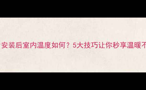 图片 暖气片安装后室内温度如何？5大技巧让你秒享温暖不费电1