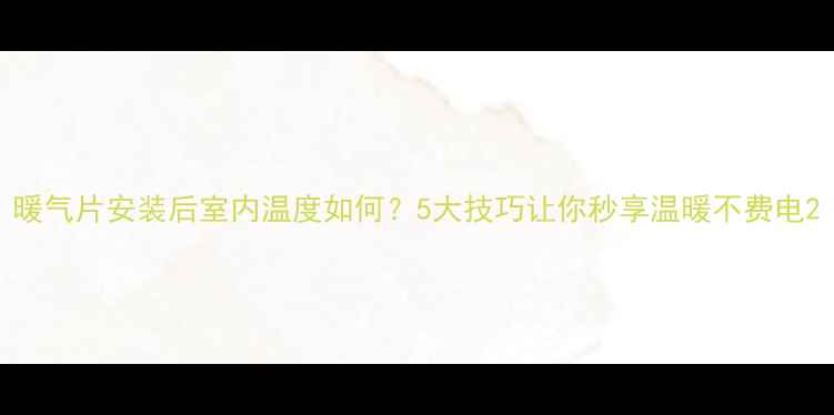图片 暖气片安装后室内温度如何？5大技巧让你秒享温暖不费电2