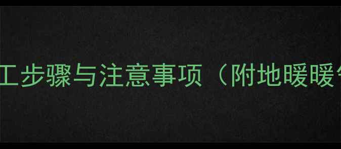 暖气片安装后贴瓷砖的施工步骤与注意事项附地暖暖气片专用瓷砖选购指南