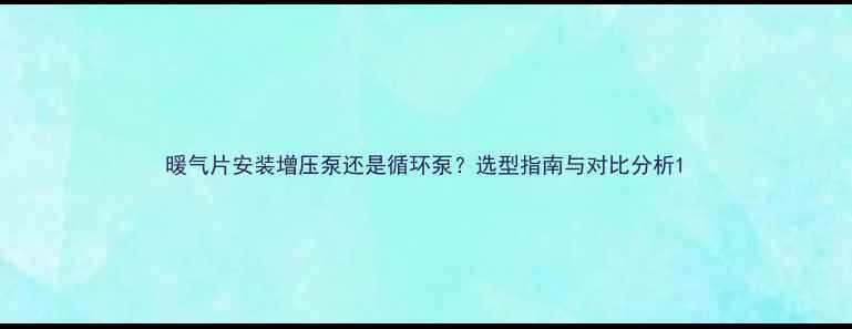 暖气片安装增压泵还是循环泵选型指南与对比分析
