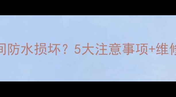 暖气片安装如何避免卫生间防水损坏5大注意事项维修指南附防水验收技巧