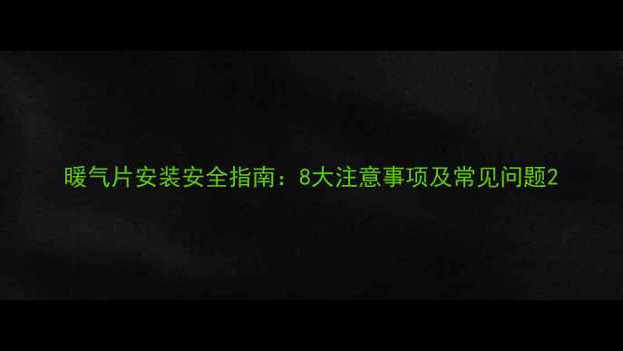 暖气片安装安全指南8大注意事项及常见问题