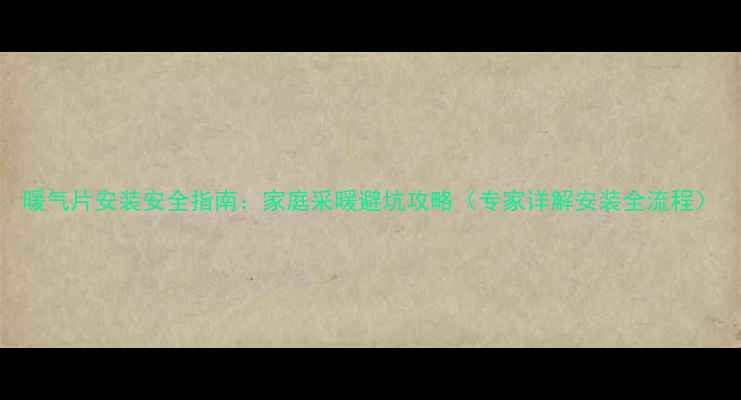 图片 暖气片安装安全指南：家庭采暖避坑攻略（专家详解安装全流程）
