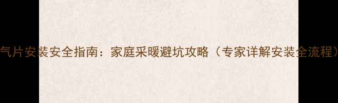 暖气片安装安全指南家庭采暖避坑攻略专家详解安装全流程