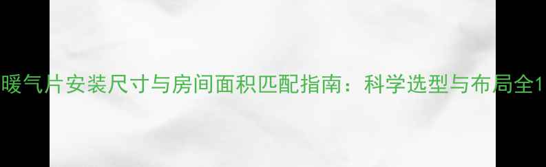 暖气片安装尺寸与房间面积匹配指南科学选型与布局全