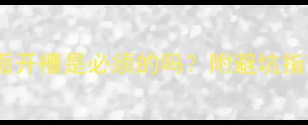 暖气片安装必看墙面开槽是必须的吗附避坑指南和正确操作步骤