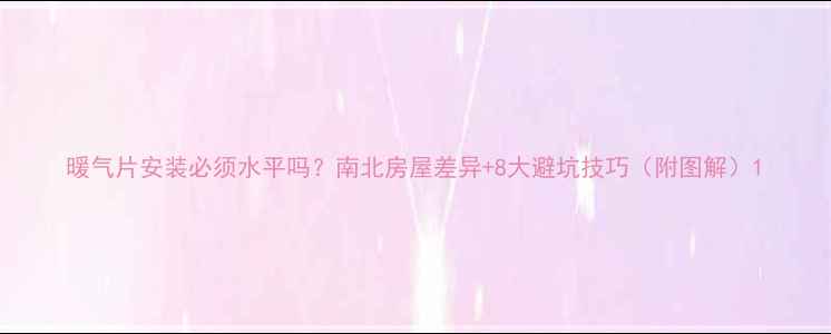 暖气片安装必须水平吗南北房屋差异8大避坑技巧附图解