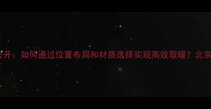 暖气片安装技巧大公开如何通过位置布局和材质选择实现高效取暖北京上海家庭节能指南