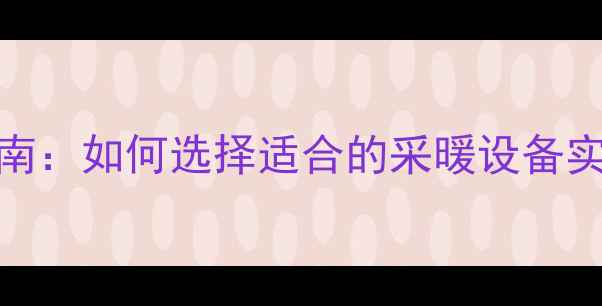 图片 暖气片安装指南：如何选择适合的采暖设备实现节能环保？