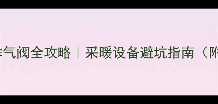 图片 暖气片安装排气阀全攻略｜采暖设备避坑指南（附图文教程）1
