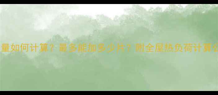 图片 暖气片安装数量如何计算？最多能加多少片？附全屋热负荷计算公式+避坑指南