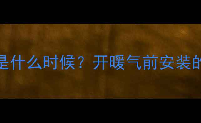 图片 暖气片安装最佳时机是什么时候？开暖气前安装的注意事项与操作指南