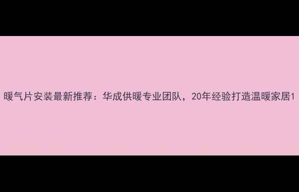 图片 暖气片安装最新推荐：华成供暖专业团队，20年经验打造温暖家居1
