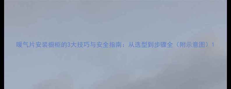 图片 暖气片安装橱柜的3大技巧与安全指南：从选型到步骤全（附示意图）1